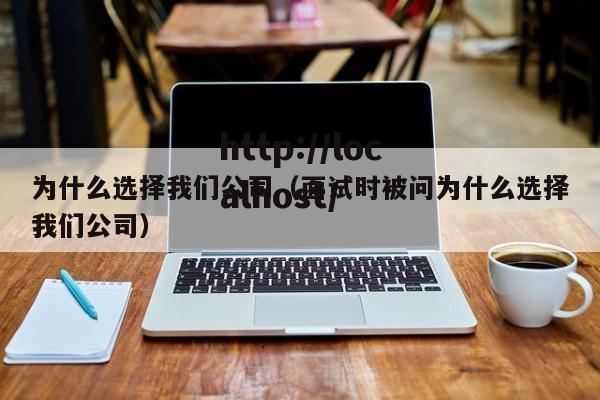 为什么选择我们公司（面试时被问为什么选择我们公司）